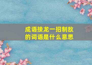 成语接龙一招制敌的词语是什么意思