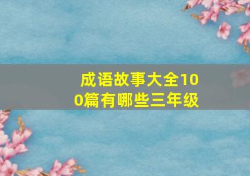 成语故事大全100篇有哪些三年级