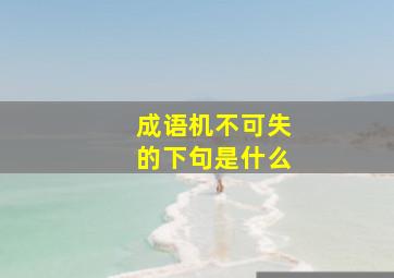 成语机不可失的下句是什么