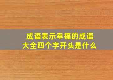 成语表示幸福的成语大全四个字开头是什么