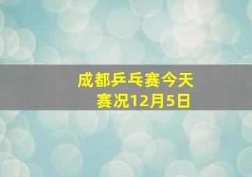 成都乒乓赛今天赛况12月5日