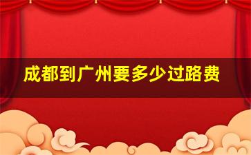 成都到广州要多少过路费