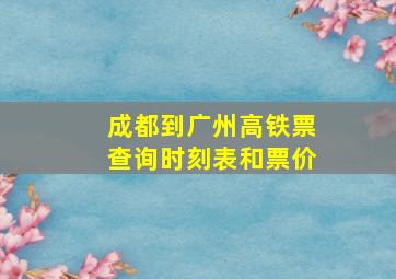 成都到广州高铁票查询时刻表和票价