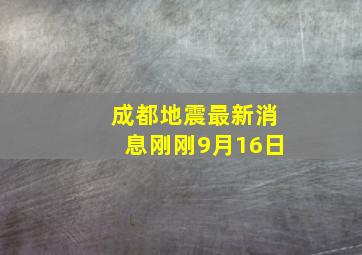 成都地震最新消息刚刚9月16日