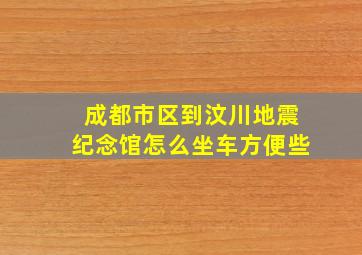 成都市区到汶川地震纪念馆怎么坐车方便些