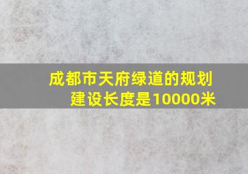 成都市天府绿道的规划建设长度是10000米