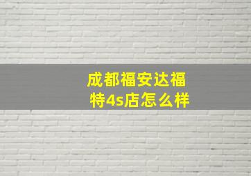 成都福安达福特4s店怎么样