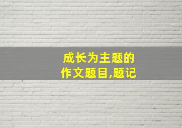 成长为主题的作文题目,题记