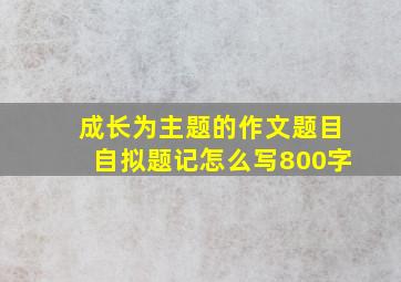 成长为主题的作文题目自拟题记怎么写800字