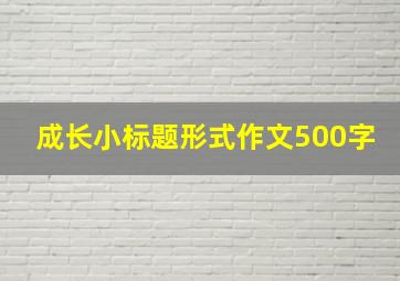 成长小标题形式作文500字