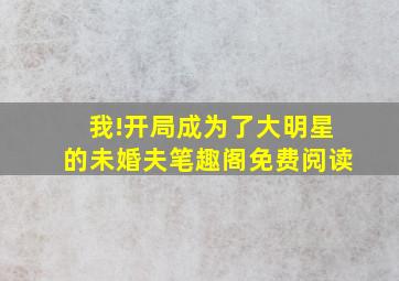 我!开局成为了大明星的未婚夫笔趣阁免费阅读