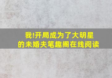 我!开局成为了大明星的未婚夫笔趣阁在线阅读