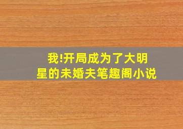 我!开局成为了大明星的未婚夫笔趣阁小说