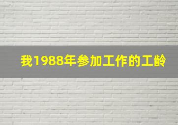 我1988年参加工作的工龄