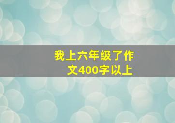 我上六年级了作文400字以上