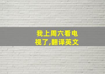 我上周六看电视了,翻译英文