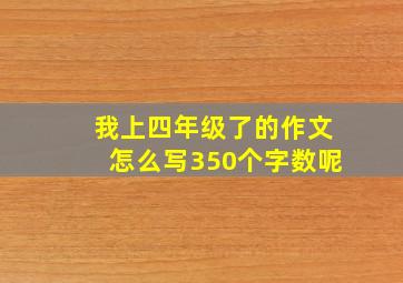 我上四年级了的作文怎么写350个字数呢