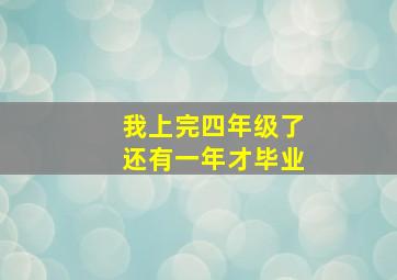 我上完四年级了还有一年才毕业