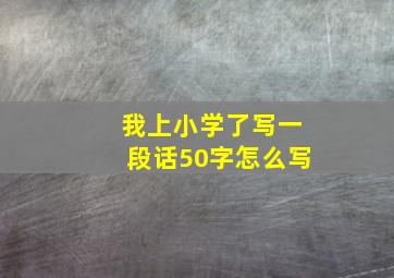 我上小学了写一段话50字怎么写