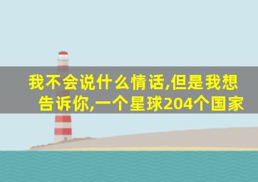 我不会说什么情话,但是我想告诉你,一个星球204个国家