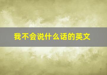 我不会说什么话的英文