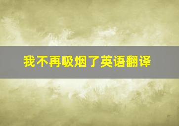 我不再吸烟了英语翻译