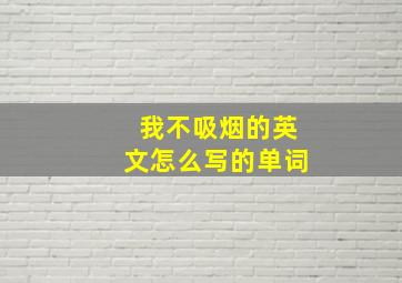 我不吸烟的英文怎么写的单词