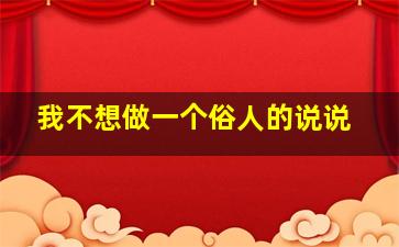 我不想做一个俗人的说说