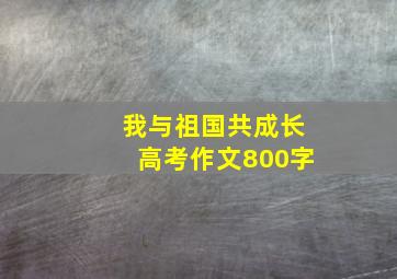 我与祖国共成长高考作文800字