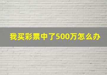 我买彩票中了500万怎么办