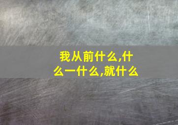 我从前什么,什么一什么,就什么