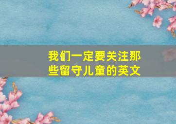 我们一定要关注那些留守儿童的英文