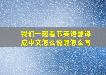 我们一起看书英语翻译成中文怎么说呢怎么写