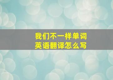 我们不一样单词英语翻译怎么写