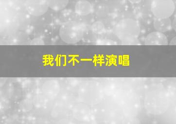 我们不一样演唱