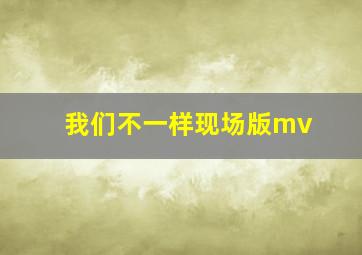 我们不一样现场版mv