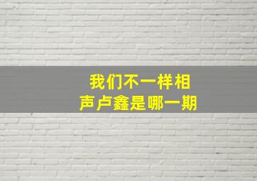 我们不一样相声卢鑫是哪一期