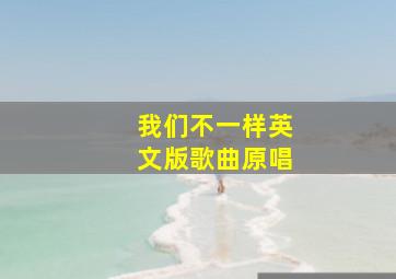 我们不一样英文版歌曲原唱