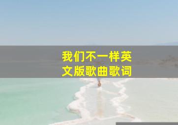 我们不一样英文版歌曲歌词