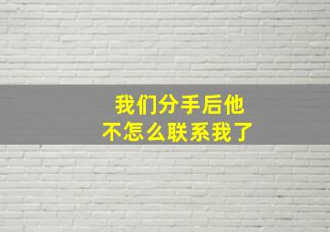 我们分手后他不怎么联系我了