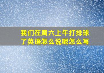 我们在周六上午打排球了英语怎么说呢怎么写