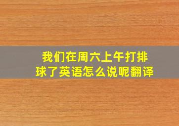 我们在周六上午打排球了英语怎么说呢翻译