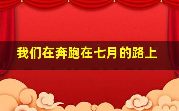 我们在奔跑在七月的路上