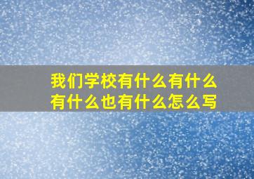 我们学校有什么有什么有什么也有什么怎么写