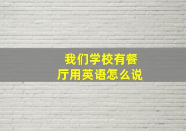 我们学校有餐厅用英语怎么说