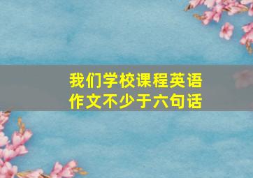 我们学校课程英语作文不少于六句话