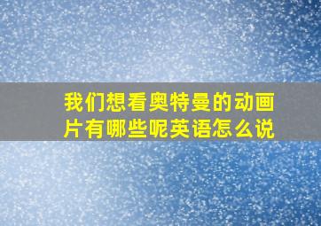 我们想看奥特曼的动画片有哪些呢英语怎么说