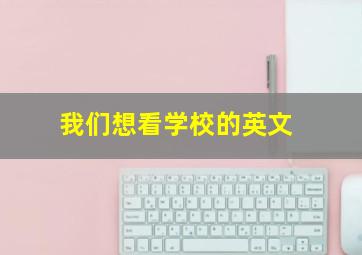 我们想看学校的英文