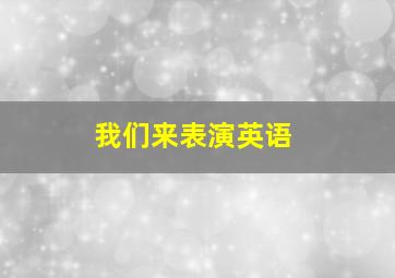 我们来表演英语