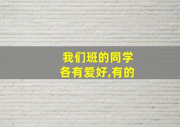 我们班的同学各有爱好,有的